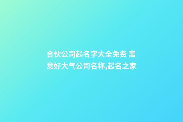 合伙公司起名字大全免费 寓意好大气公司名称,起名之家-第1张-公司起名-玄机派